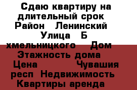 Сдаю квартиру на длительный срок  › Район ­ Ленинский  › Улица ­ Б. хмельницкого  › Дом ­ 80 › Этажность дома ­ 10 › Цена ­ 7 500 - Чувашия респ. Недвижимость » Квартиры аренда   